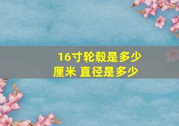 16寸轮毂是多少厘米 直径是多少